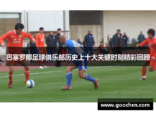 巴塞罗那足球俱乐部历史上十大关键时刻精彩回顾