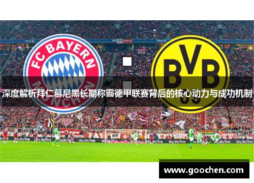 深度解析拜仁慕尼黑长期称霸德甲联赛背后的核心动力与成功机制