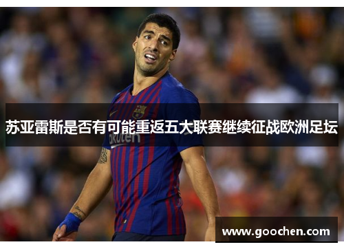 苏亚雷斯是否有可能重返五大联赛继续征战欧洲足坛 苏亚雷斯是否有可能重返五大联赛继续征战欧洲足坛